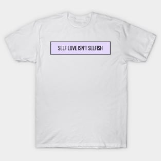 Self Love Isn't Selfish - Positive Quotes T-Shirt